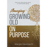 Amaging(TM) Growing Old On Purpose: Shift from Reluctantly Aging to Intentionally Aging