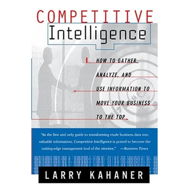 Competitive Intelligence: How to Gather Analyze and Use Information to Move Your Business to the Top