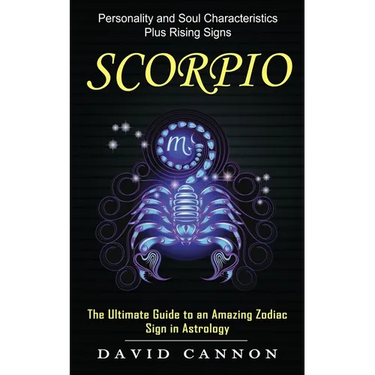 Scorpio: Personality and Soul Characteristics Plus Rising Signs (The Ultimate Guide to an Amazing Zodiac Sign in Astrology)