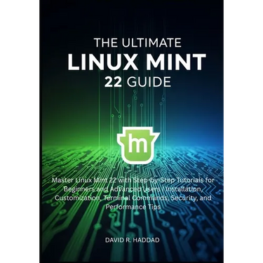The Ultimate linux mint 22 GUide: Master Linux Mint 22 with Step-by-Step Tutorials for Beginners and Advanced Users