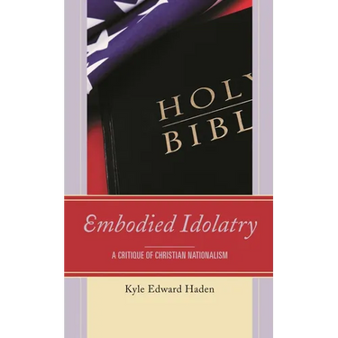 Embodied Idolatry: A Critique of Christian Nationalism