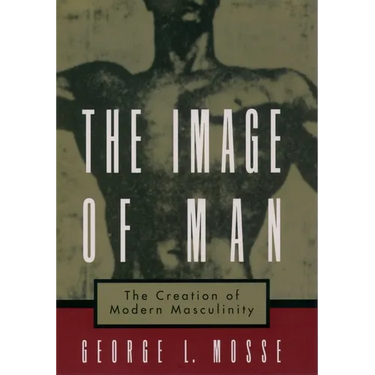 The Image of Man: The Creation of Modern Masculinity