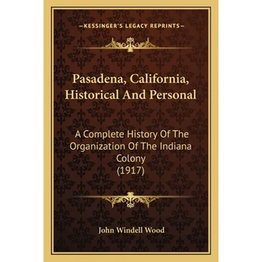 Pasadena, California, Historical And Personal: A Complete History Of The Organization Of The Indiana Colony (1917)