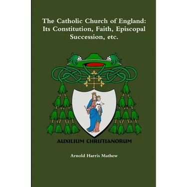 The Catholic Church of England: Its Constitution, Faith, Episcopal Succession, etc.