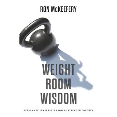 Weight Room Wisdom: Lessons in Leadership from 99 Strength Coaches