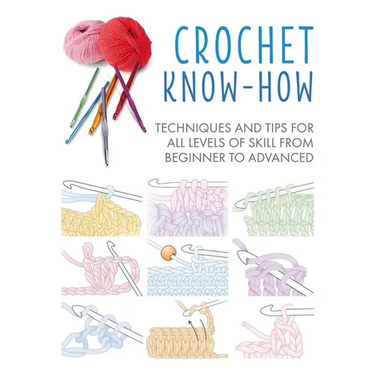 Crochet Know-How: Techniques and Tips for All Levels of Skill from Beginner to Advanced