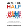 Ace The Half: Run Your Best Half Marathon, Get In Shape, And Finally Tick "Finish The Race" Off Your Bucket List