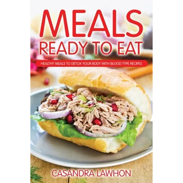 Meals Ready to Eat: Healthy Meals to Detox Your Body with Blood Type Recipes