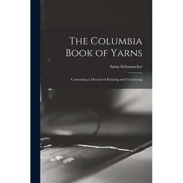 The Columbia Book of Yarns: Containing a Manual of Knitting and Crocheting