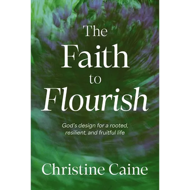 The Faith to Flourish: God's Design for a Rooted, Resilient, and Fruitful Life