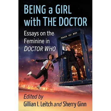 Being a Girl with the Doctor: Essays on the Feminine in Doctor Who
