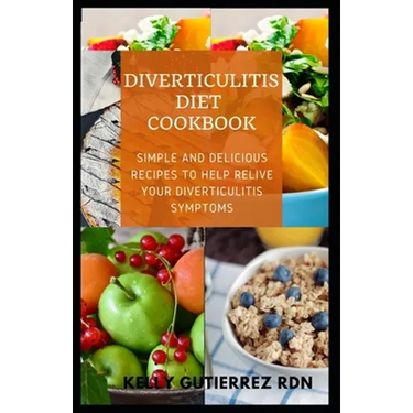 Diverticulitis Diet Cookbook: SImple and Delicious Recipes to help Relive Your Diverticulitis Symptoms