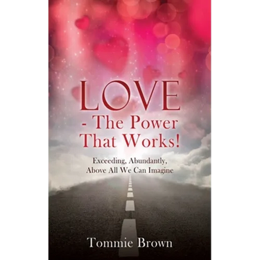 LOVE - The Power That Works!: Exceeding, Abundantly, Above All We Can Imagine