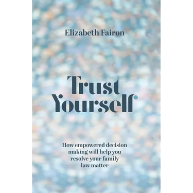 Trust Yourself: How empowered decision-making will help you resolve your family law matter
