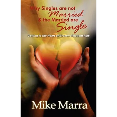 Why Singles are not Married & the Married are Single: Getting to the Heart of Broken Relationships