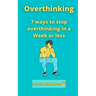 Overthinking: 7 ways to stop overthinking in a Week or less