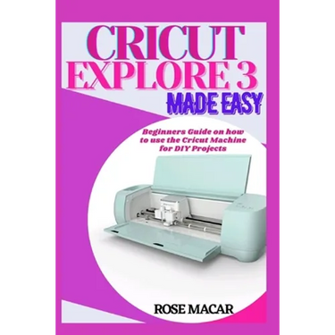 Cricut explore 3 made easy: Beginners guide on how to use the Cricut machine for DIY projects