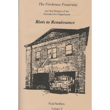 The Firehouse Fraternity: An Oral History of the Newark Fire Department Volume V Riots to Renaissance