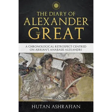 The Diary of Alexander the Great: A Chronological Retrospect Centred On Arrian's Anabasis Alexandri