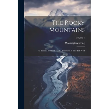 The Rocky Mountains: Ar Scenes, Incidents And Adventures In The Far West; Volume 1