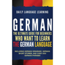 German: The Ultimate Guide for Beginners Who Want to Learn the German Language, Including German Grammar, German Short Stories, and Over 1000 German P