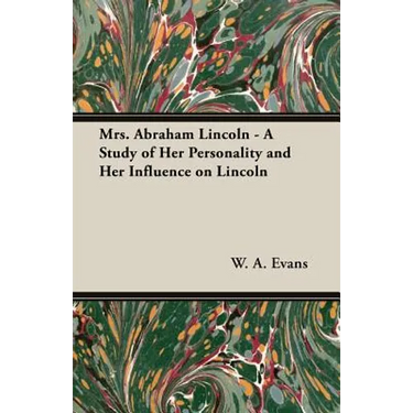 Mrs. Abraham Lincoln - A Study of Her Personality and Her Influence on Lincoln
