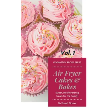 Air Fryer Cakes And Bakes Vol. 1: Sweet, Mouthwatering Treats For The Family!
