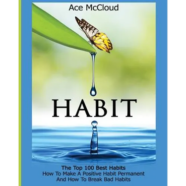Habit: The Top 100 Best Habits: How To Make A Positive Habit Permanent And How To Break Bad Habits