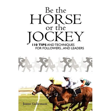 Be the Horse or the Jockey: 110 Tips and Techniques for Followers...and Leaders