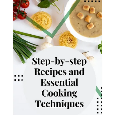 Step-by-step Recipes and Essential Cooking Techniques: Tips, and Tricks for Easy Cooking