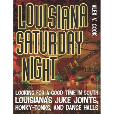 Louisiana Saturday Night: Looking for a Good Time in South Louisiana's Juke Joints, Honky-Tonks, and Dance Halls