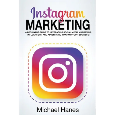 Instagram Marketing: A beginners guide to leveraging social media marketing, influencers, and advertising to grow your business!