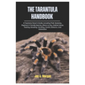 The Tarantula Handbook: A Tarantula Owner's Guide, Including Their Anatomy, Beginner's Friendly Species, where to Buy, Habitat Setup, Feeding,