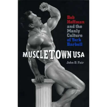 Muscletown USA: Bob Hoffman and the Manly Culture of York Barbell