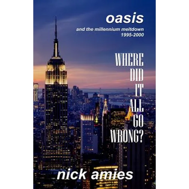 Where Did It All Go Wrong?: Oasis and the Millennium Meltdown 1995 - 2000