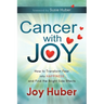 Cancer with Joy: How to Transform Fear Into Happiness and Find the Bright Side Effects