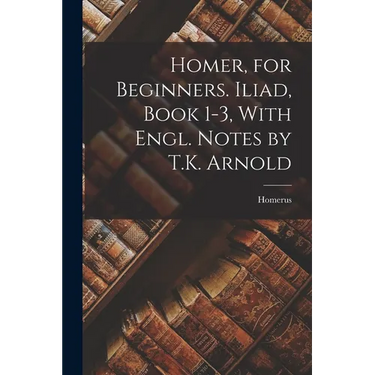 Homer, for Beginners. Iliad, Book 1-3, With Engl. Notes by T.K. Arnold