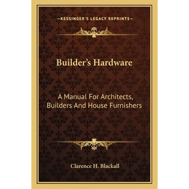 Builder's Hardware: A Manual For Architects, Builders And House Furnishers