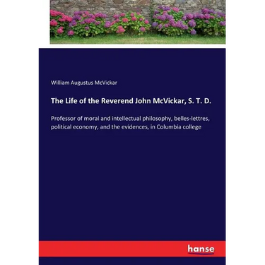 The Life of the Reverend John McVickar, S. T. D.: Professor of moral and intellectual philosophy, belles-lettres, political economy, and the evidences