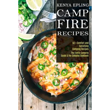 Campfire Recipes: 50 + Comfort and Satisfying Camping Recipes (The Family Camping Guide & the Camping Cookbook)