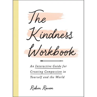 The Kindness Workbook: An Interactive Guide for Creating Compassion in Yourself and the World
