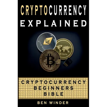 Cryptocurrency Explained: Cryptocurrency Beginners Bible