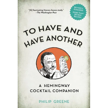 To Have and Have Another Revised Edition: A Hemingway Cocktail Companion
