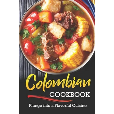 Colombian Cookbook: Plunge into a Flavorful Cuisine