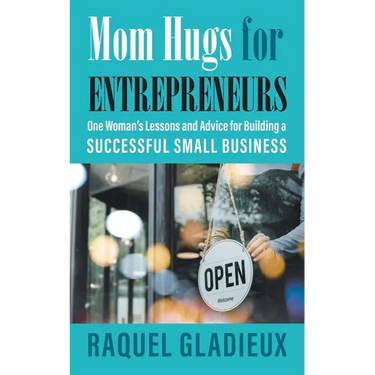 Mom Hugs for Entrepreneurs: One Woman's Lessons and Advice for Building a Successful Small Business