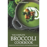 The Complete Broccoli Cookbook: Explore the World of Mouth-Watering Broccoli Recipes