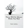 There Will Be Silence While You Wait