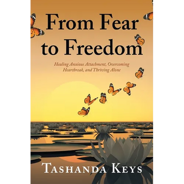 From Fear to Freedom: Healing Anxious Attachment, Overcoming Heartbreak, and Thriving Alone