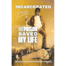 Incarcerated: How Prison Saved My Life