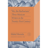 "We, the Barbarians": Three Mexican Writers in the Twenty-First Century